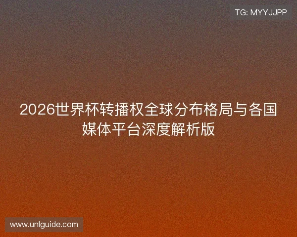 2026世界杯转播权全球分布格局与各国媒体平台深度解析版